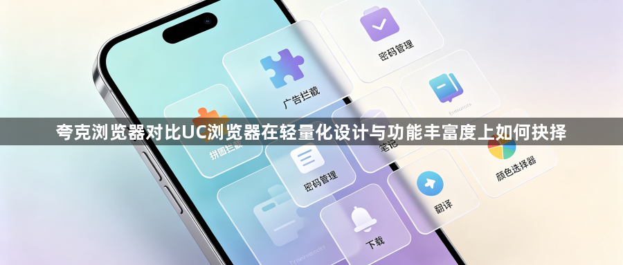 夸克浏览器对比UC浏览器在轻量化设计与功能丰富度上如何抉择1
