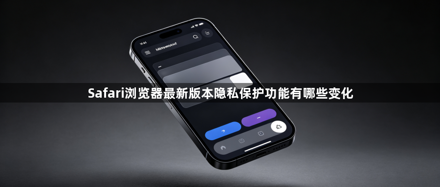 Safari浏览器最新版本隐私保护功能有哪些变化1