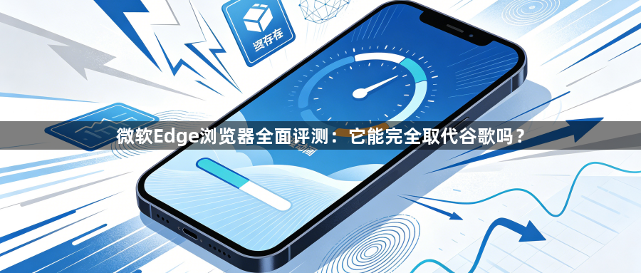 微软Edge浏览器全面评测：它能完全取代谷歌吗？1