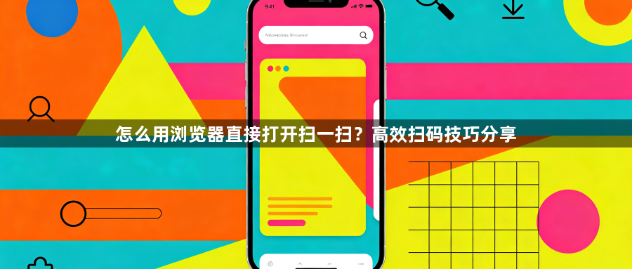 怎么用浏览器直接打开扫一扫？高效扫码技巧分享1