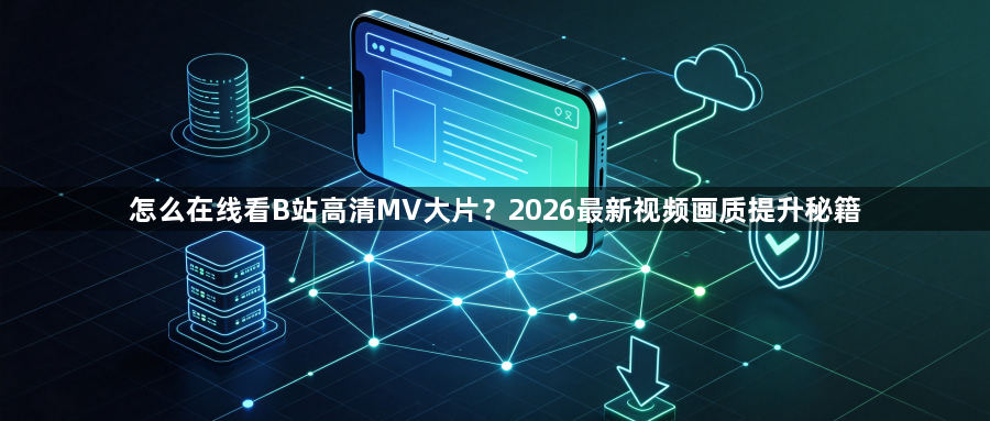 怎么在线看B站高清MV大片？2026最新视频画质提升秘籍1