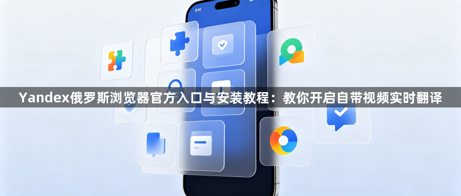 Yandex俄罗斯浏览器官方入口与安装教程：教你开启自带视频实时翻译1