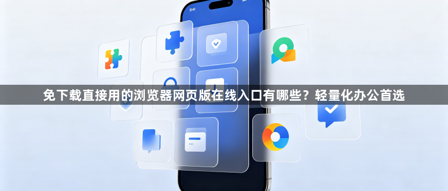 免下载直接用的浏览器网页版在线入口有哪些？轻量化办公首选1