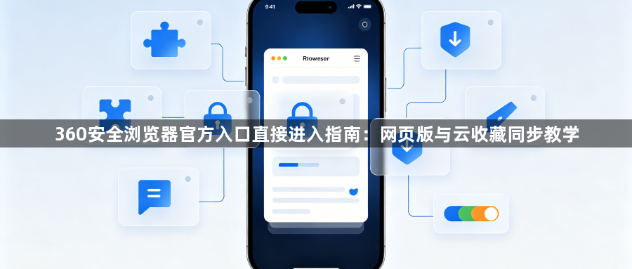 360安全浏览器官方入口直接进入指南：网页版与云收藏同步教学1