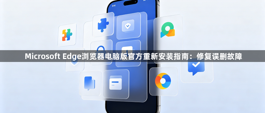Microsoft Edge浏览器电脑版官方重新安装指南：修复误删故障1