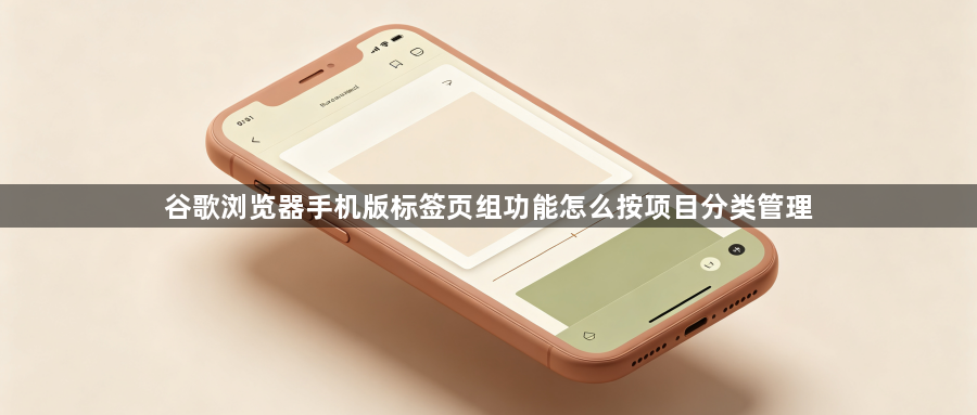谷歌浏览器手机版标签页组功能怎么按项目分类管理1