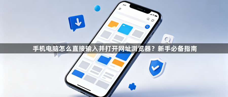 手机电脑怎么直接输入并打开网址浏览器？新手必备指南1
