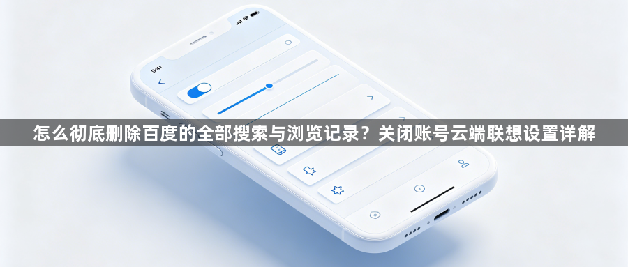 怎么彻底删除百度的全部搜索与浏览记录?关闭账号云端联想设置详解1