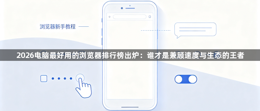 2026电脑最好用的浏览器排行榜出炉：谁才是兼顾速度与生态的王者1