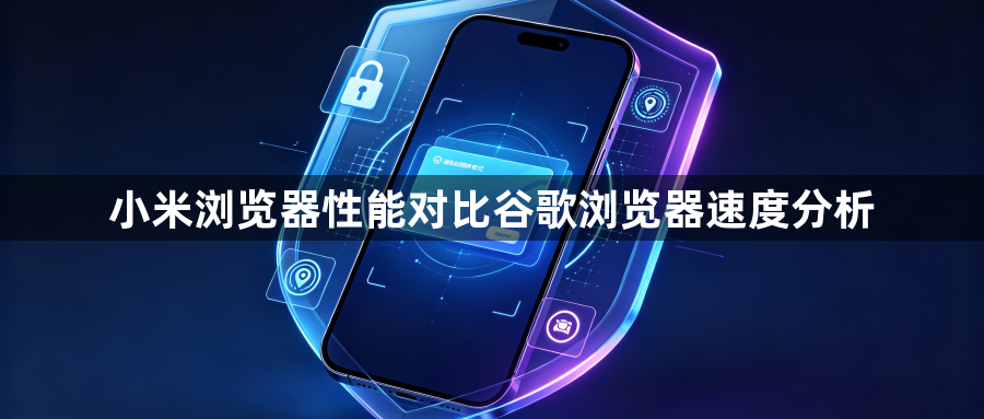 小米浏览器性能对比谷歌浏览器速度分析1