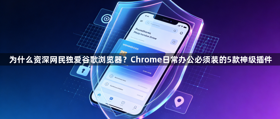 为什么资深网民独爱谷歌浏览器？Chrome日常办公必须装的5款神级插件1