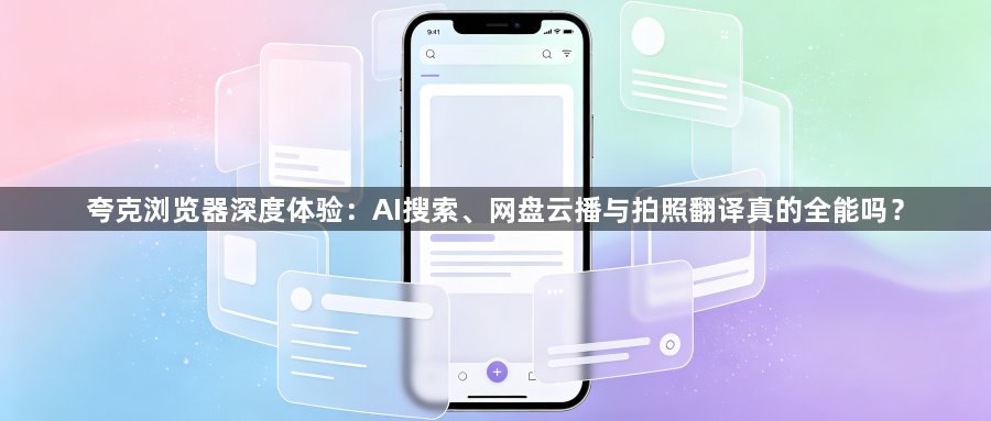 夸克浏览器深度体验：AI搜索、网盘云播与拍照翻译真的全能吗？1