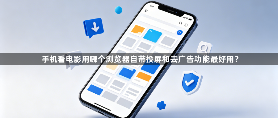 手机看电影用哪个浏览器自带投屏和去广告功能最好用？1