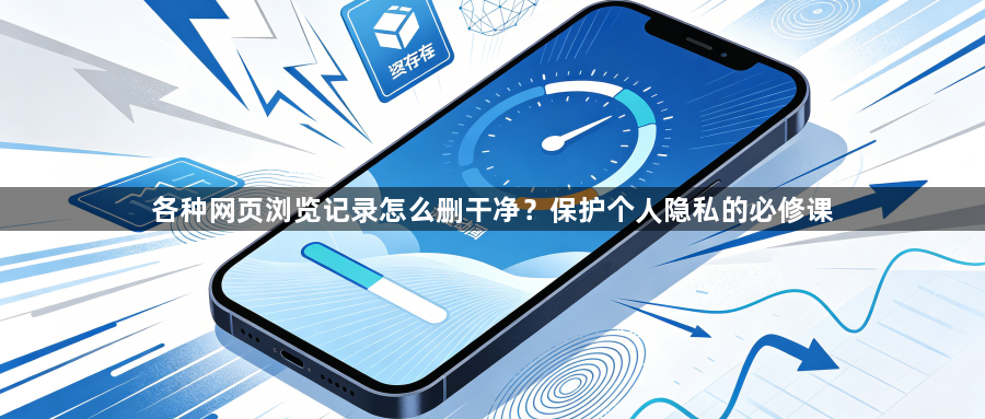 各种网页浏览记录怎么删干净？保护个人隐私的必修课1