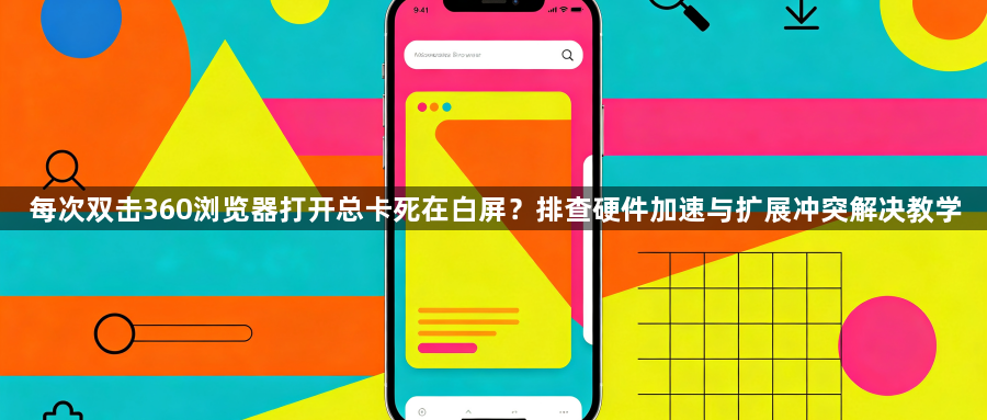 每次双击360浏览器打开总卡死在白屏？排查硬件加速与扩展冲突解决教学1