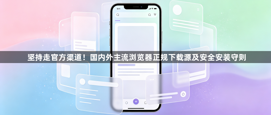 坚持走官方渠道！国内外主流浏览器正规下载源及安全安装守则1