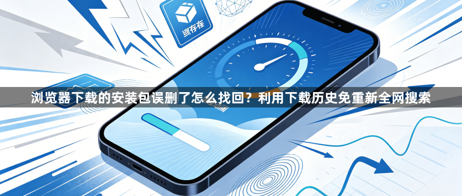 浏览器下载的安装包误删了怎么找回？利用下载历史免重新全网搜索1