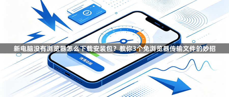 新电脑没有浏览器怎么下载安装包？教你3个免浏览器传输文件的妙招1