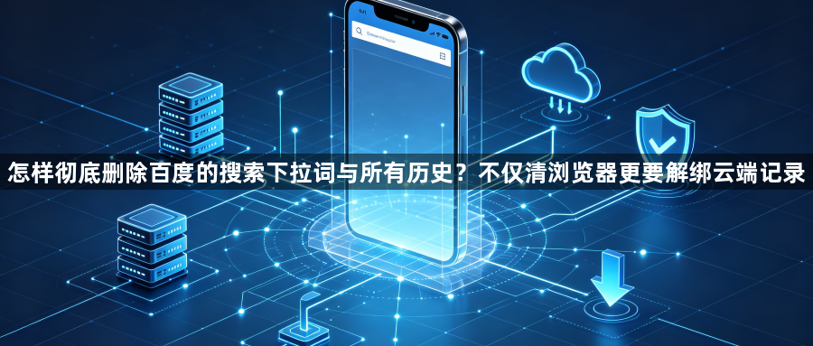 怎样彻底删除百度的搜索下拉词与所有历史？不仅清浏览器更要解绑云端记录1