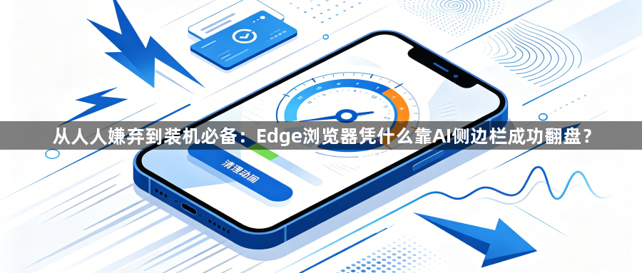 从人人嫌弃到装机必备：Edge浏览器凭什么靠AI侧边栏成功翻盘？1