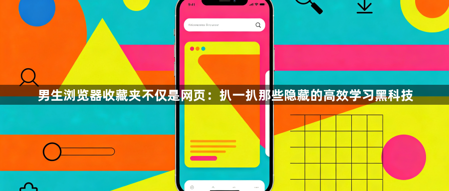 男生浏览器收藏夹不仅是网页：扒一扒那些隐藏的高效学习黑科技1